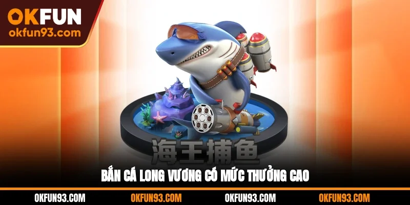 Bắn cá Long Vương có mức thưởng cao