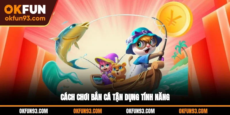 Cách chơi bắn cá tận dụng tính năng