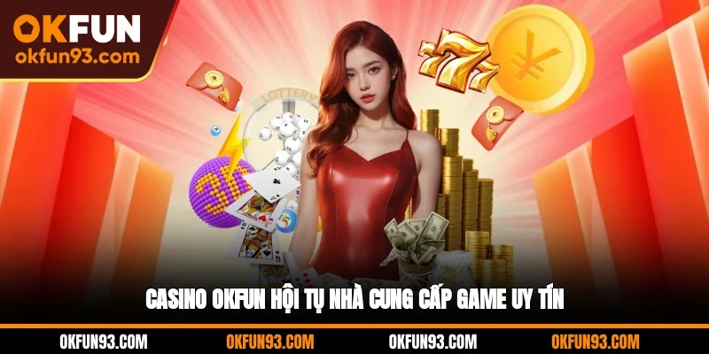 Casino OKFUN hội tụ nhà cung cấp game uy tín