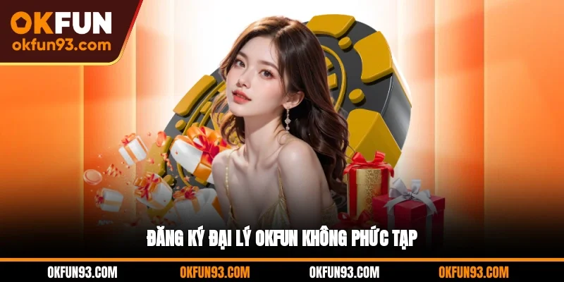 Đăng ký đại lý OKFUN không phức tạp