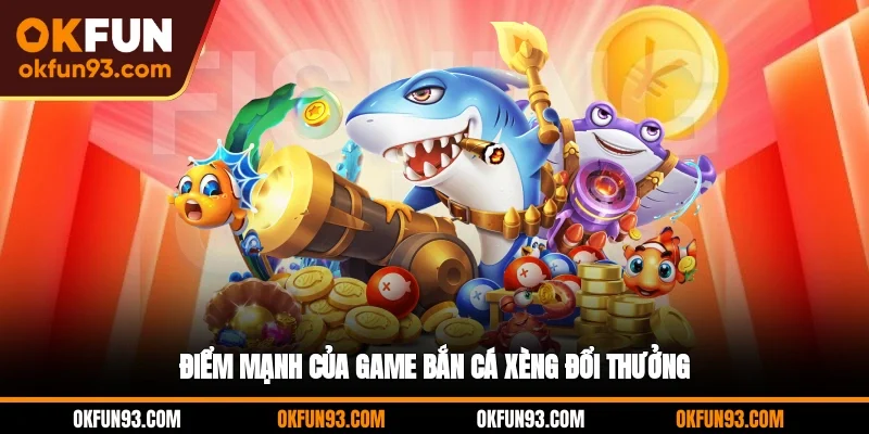 Điểm mạnh của game bắn cá xèng đổi thưởng