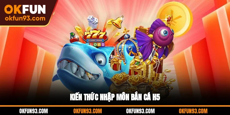 Kiến thức nhập môn bắn cá H5