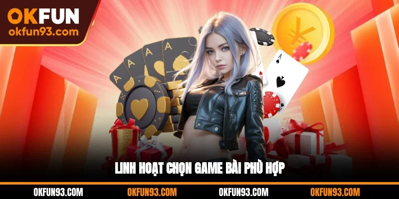 Linh hoạt chọn game bài phù hợp