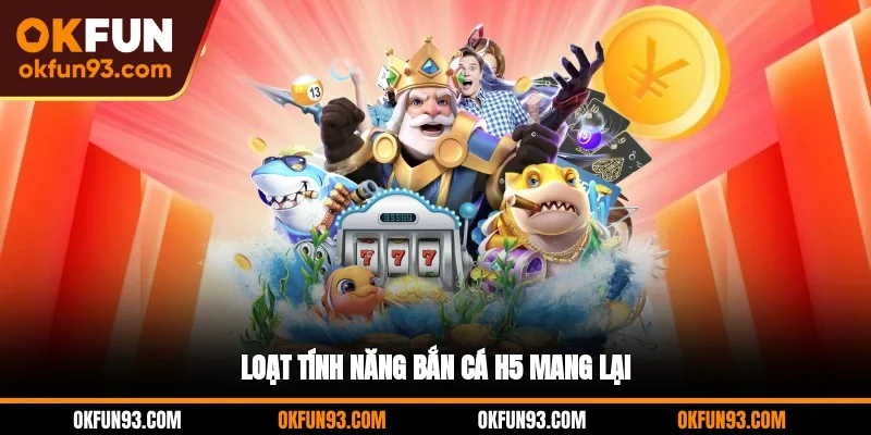 Loạt tính năng bắn cá H5 mang lại