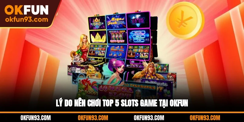 Lý do nên chơi top 5 slots game tại OKFUN