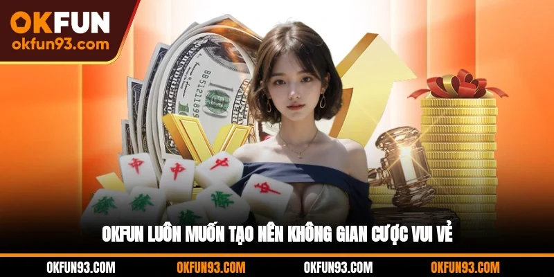 OKFUN luôn muốn tạo nên không gian cược vui vẻ