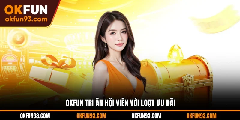 OKFUN tri ân hội viên với loạt ưu đãi