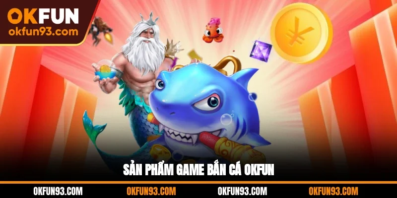 Sản phẩm game bắn cá OKFUN