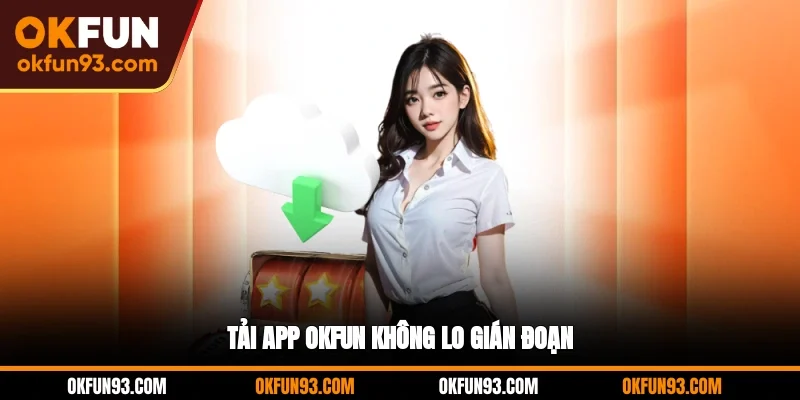 Tải app OKFUN không lo gián đoạn