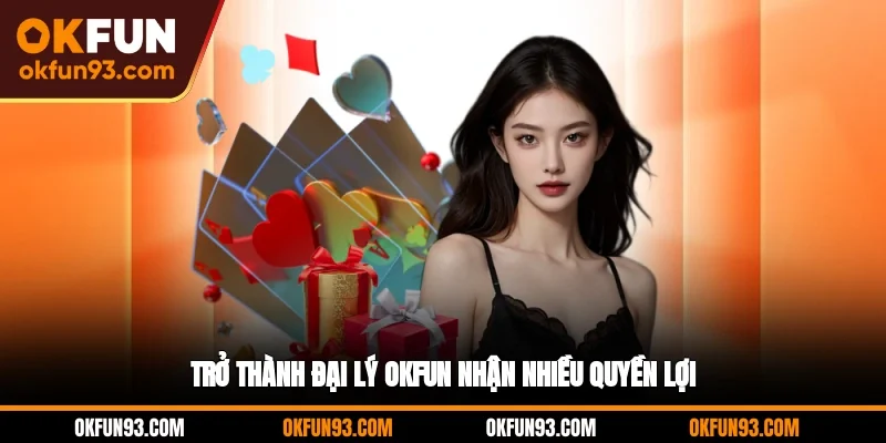 Trở thành đại lý OKFUN nhận nhiều quyền lợi