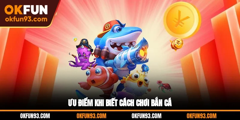 Ưu điểm khi biết cách chơi bắn cá